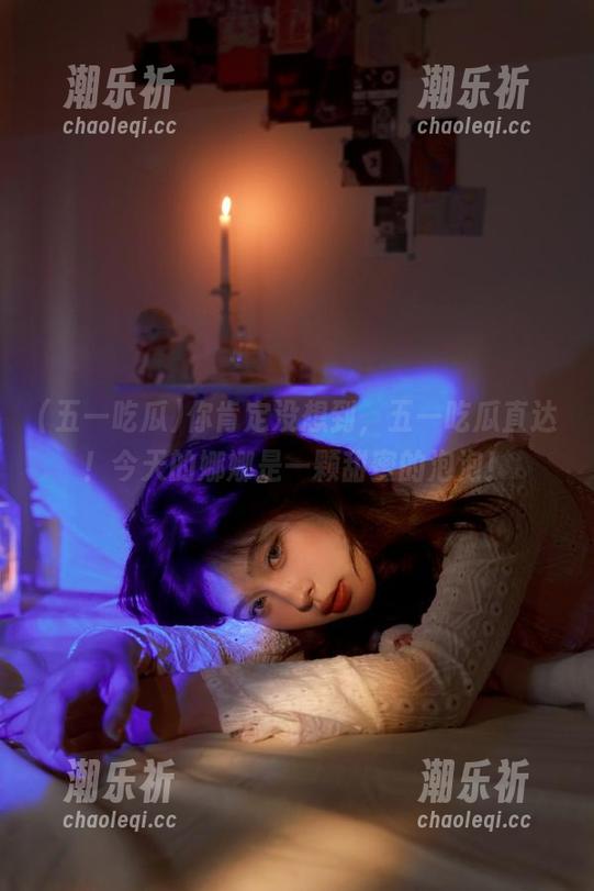五一吃瓜 你肯定没想到,五一吃瓜直达!今天的娜娜是一颗甜蜜的泡泡!