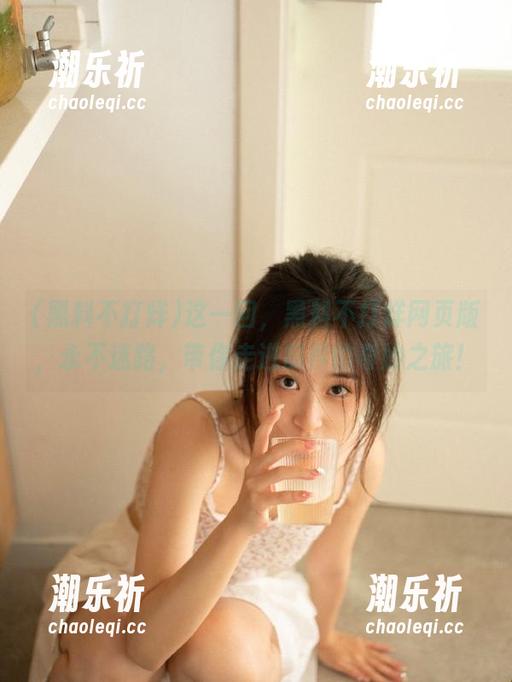 这一回，黑料不打烊网页版，永不迷路，带你走进瓜界的奇妙之旅！